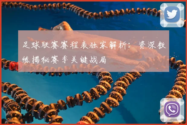 足球联赛赛程表独家解析：资深教练揭秘赛季关键战局