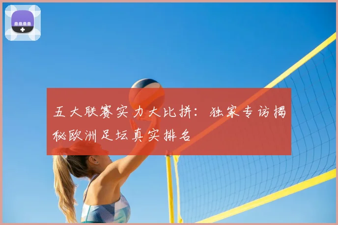 五大联赛实力大比拼:独家专访揭秘欧洲足坛真实排名