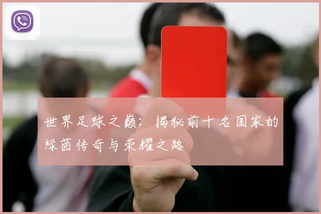 世界足球之巅：揭秘前十名国家的绿茵传奇与荣耀之路
