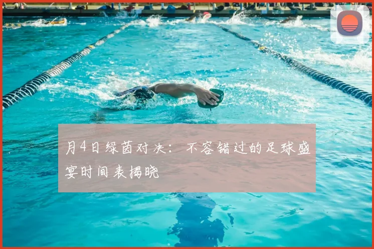 月4日绿茵对决:不容错过的足球盛宴时间表揭晓