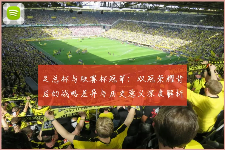 足总杯与联赛杯冠军:双冠荣耀背后的战略差异与历史意义深度解析