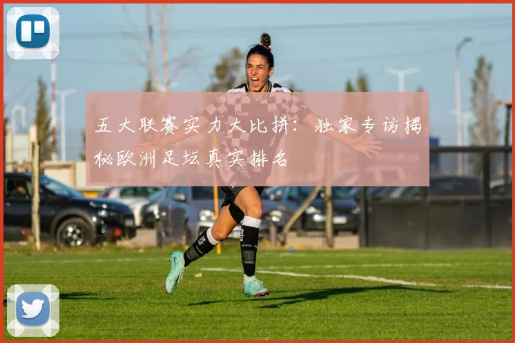 五大联赛实力大比拼：独家专访揭秘欧洲足坛真实排名