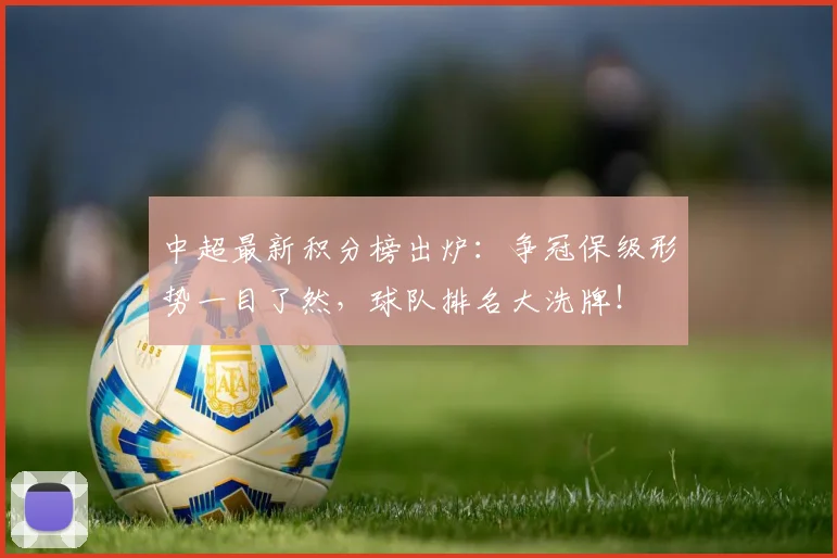 中超最新积分榜出炉：争冠保级形势一目了然，球队排名大洗牌！