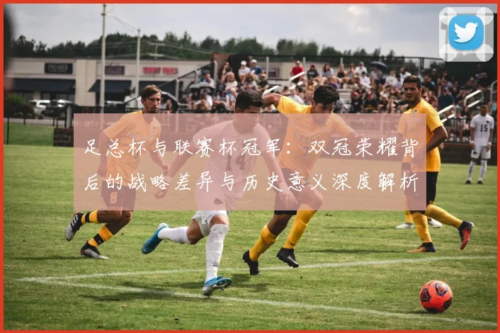 足总杯与联赛杯冠军:双冠荣耀背后的战略差异与历史意义深度解析