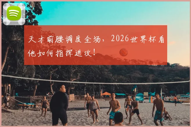 天才前腰调度全场,2026世界杯看他如何指挥进攻!